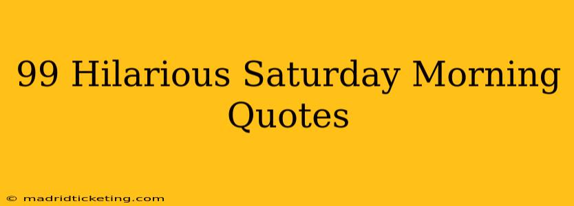 99 Hilarious Saturday Morning Quotes
