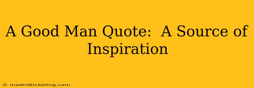 A Good Man Quote:  A Source of Inspiration