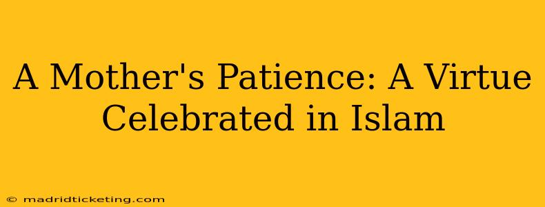A Mother's Patience: A Virtue Celebrated in Islam