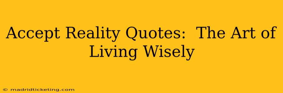 Accept Reality Quotes:  The Art of Living Wisely