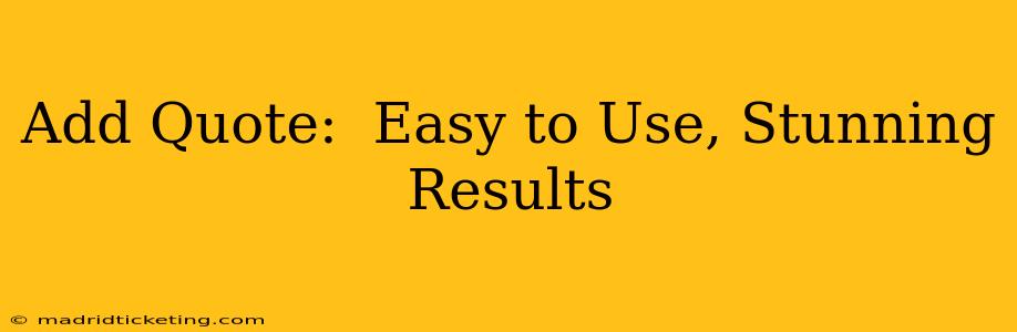 Add Quote:  Easy to Use, Stunning Results