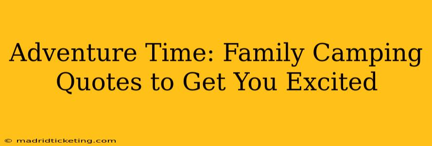 Adventure Time: Family Camping Quotes to Get You Excited