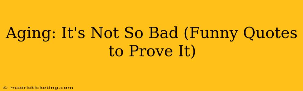 Aging: It's Not So Bad (Funny Quotes to Prove It)