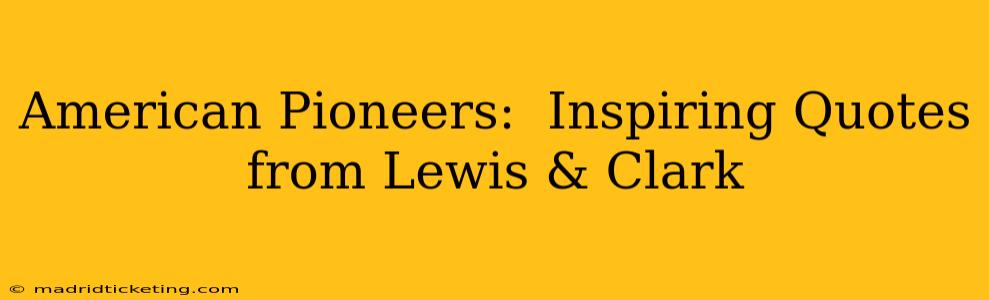 American Pioneers:  Inspiring Quotes from Lewis & Clark