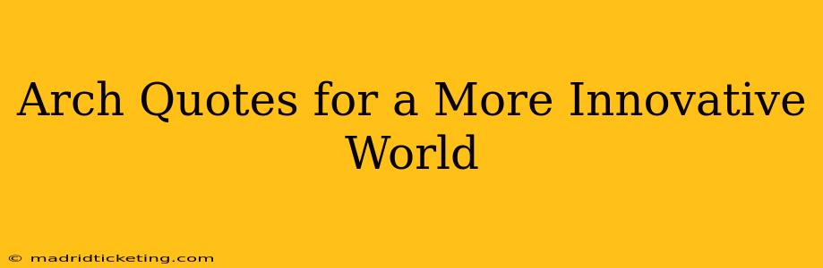 Arch Quotes for a More Innovative World