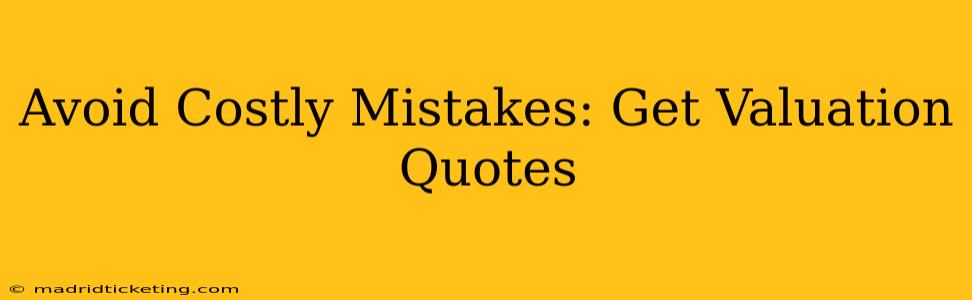 Avoid Costly Mistakes: Get Valuation Quotes