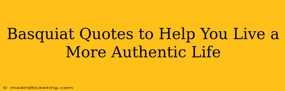 Basquiat Quotes to Help You Live a More Authentic Life