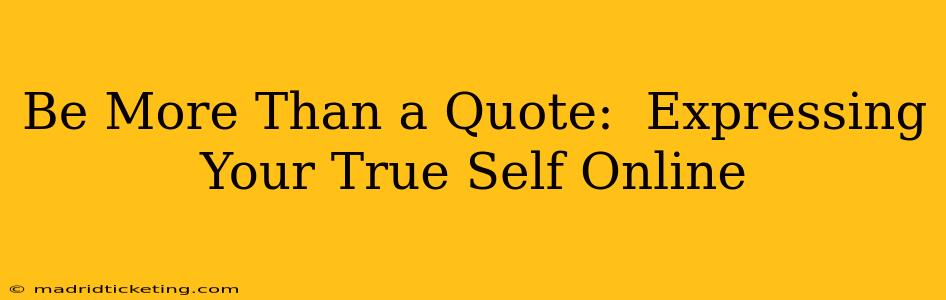 Be More Than a Quote:  Expressing Your True Self Online