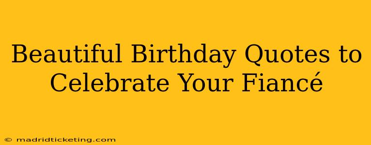 Beautiful Birthday Quotes to Celebrate Your Fiancé