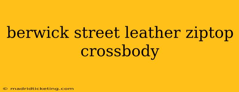 berwick street leather ziptop crossbody