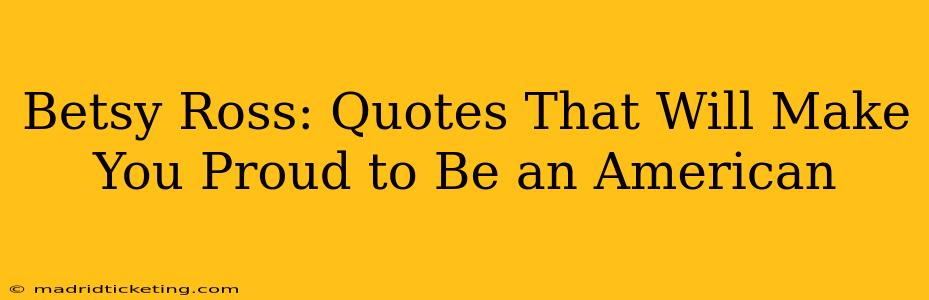 Betsy Ross: Quotes That Will Make You Proud to Be an American