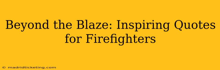 Beyond the Blaze: Inspiring Quotes for Firefighters