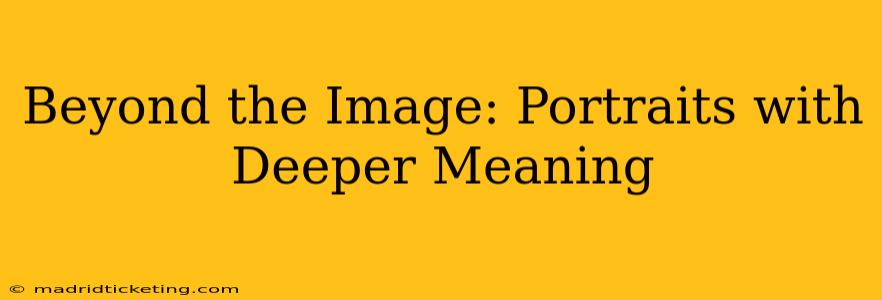 Beyond the Image: Portraits with Deeper Meaning