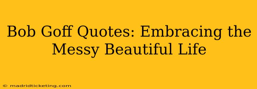 Bob Goff Quotes: Embracing the Messy Beautiful Life