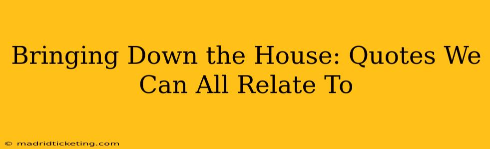 Bringing Down the House: Quotes We Can All Relate To