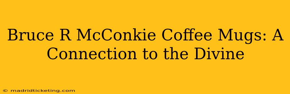 Bruce R McConkie Coffee Mugs: A Connection to the Divine