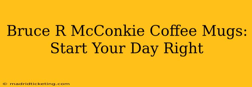 Bruce R McConkie Coffee Mugs: Start Your Day Right