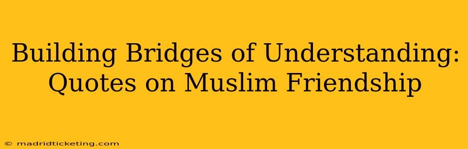 Building Bridges of Understanding: Quotes on Muslim Friendship