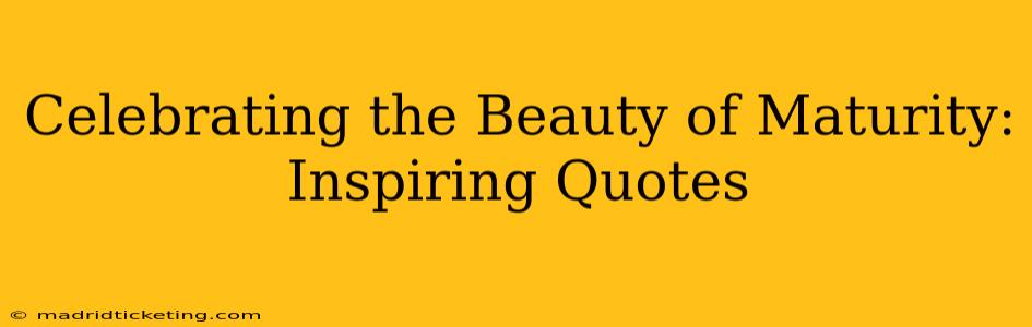 Celebrating the Beauty of Maturity: Inspiring Quotes