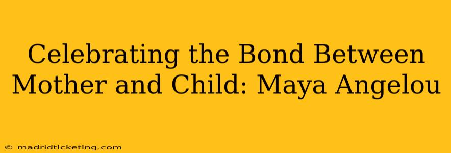 Celebrating the Bond Between Mother and Child: Maya Angelou