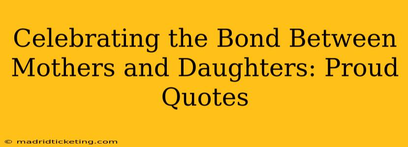 Celebrating the Bond Between Mothers and Daughters: Proud Quotes