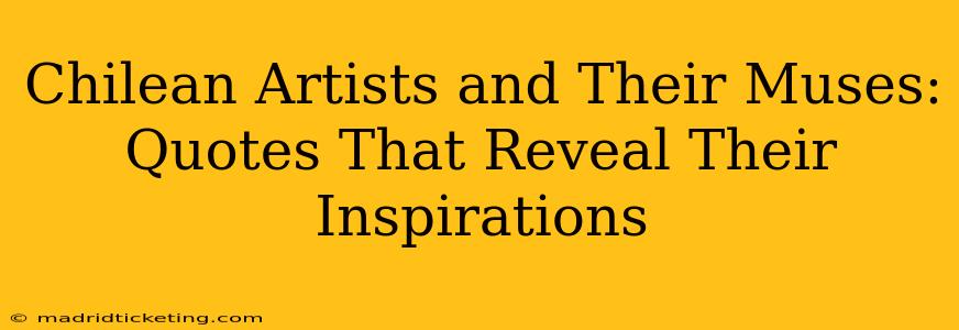 Chilean Artists and Their Muses: Quotes That Reveal Their Inspirations