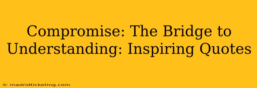 Compromise: The Bridge to Understanding: Inspiring Quotes