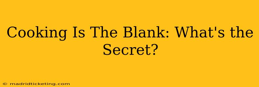 Cooking Is The Blank: What's the Secret?