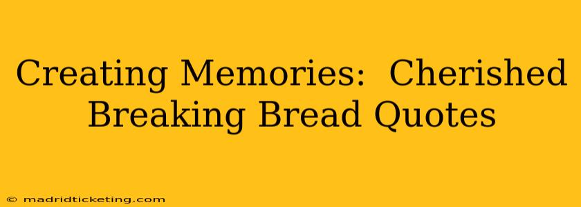 Creating Memories:  Cherished Breaking Bread Quotes