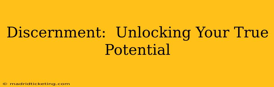Discernment:  Unlocking Your True Potential