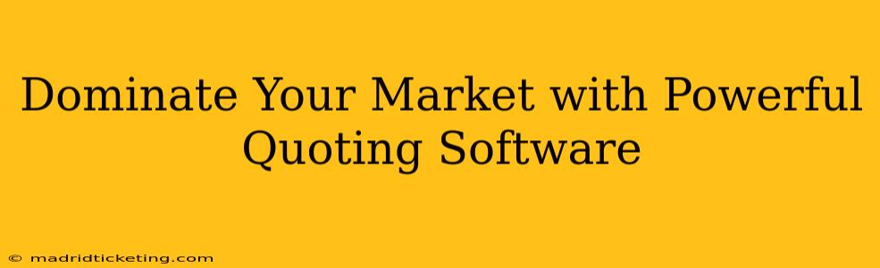 Dominate Your Market with Powerful Quoting Software