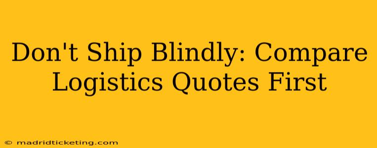 Don't Ship Blindly: Compare Logistics Quotes First