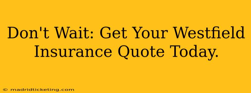Don't Wait: Get Your Westfield Insurance Quote Today.