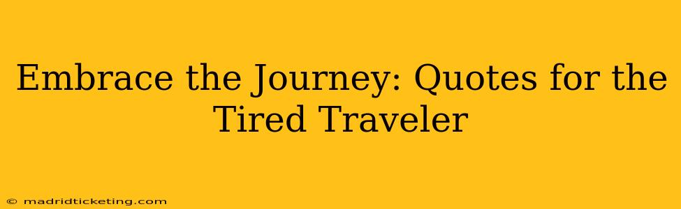 Embrace the Journey: Quotes for the Tired Traveler