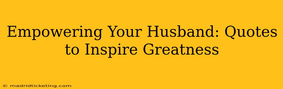 Empowering Your Husband: Quotes to Inspire Greatness