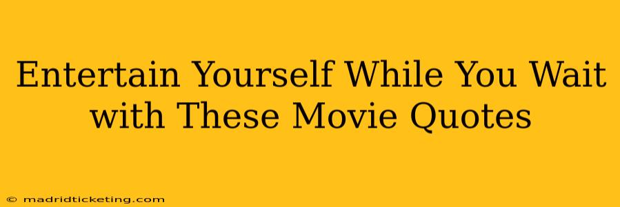 Entertain Yourself While You Wait with These Movie Quotes