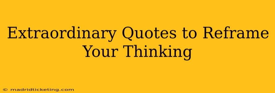 Extraordinary Quotes to Reframe Your Thinking