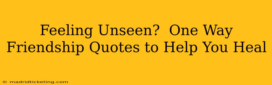 Feeling Unseen?  One Way Friendship Quotes to Help You Heal