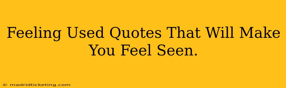 Feeling Used Quotes That Will Make You Feel Seen.