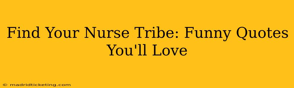 Find Your Nurse Tribe: Funny Quotes You'll Love