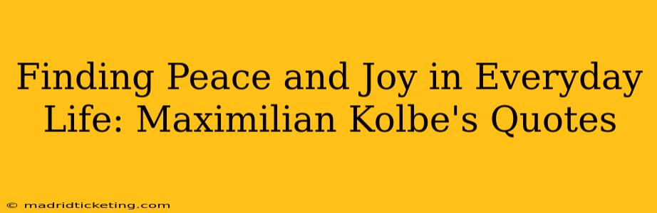 Finding Peace and Joy in Everyday Life: Maximilian Kolbe's Quotes