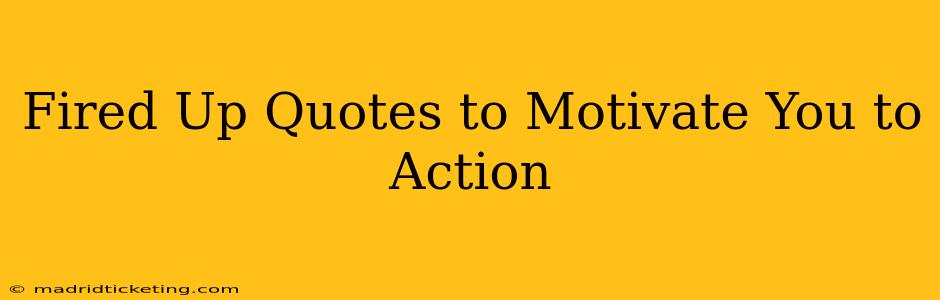 Fired Up Quotes to Motivate You to Action