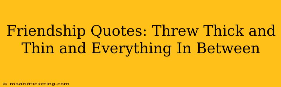 Friendship Quotes: Threw Thick and Thin and Everything In Between