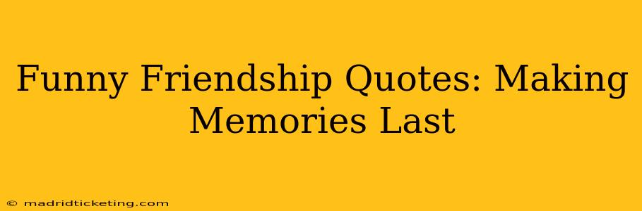 Funny Friendship Quotes: Making Memories Last