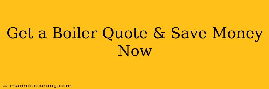 Get a Boiler Quote & Save Money Now