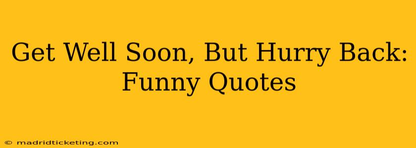 Get Well Soon, But Hurry Back: Funny Quotes