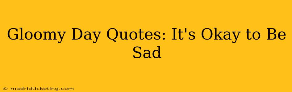 Gloomy Day Quotes: It's Okay to Be Sad