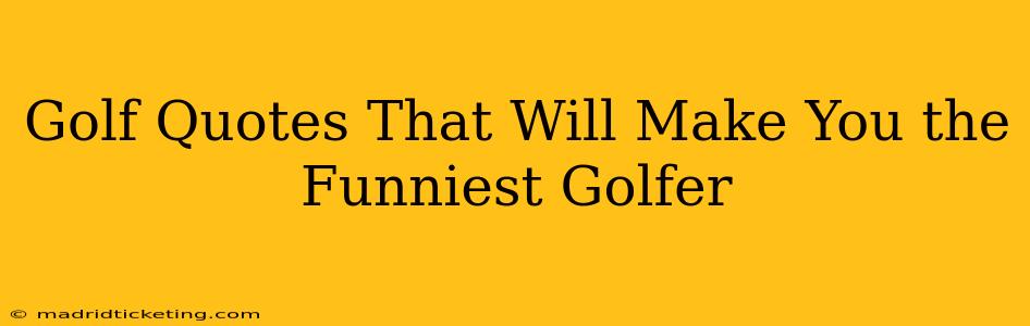 Golf Quotes That Will Make You the Funniest Golfer