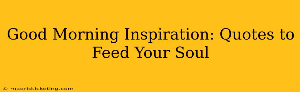Good Morning Inspiration: Quotes to Feed Your Soul