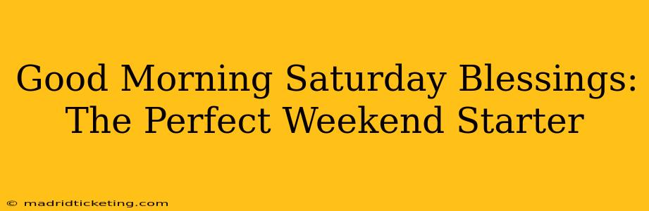 Good Morning Saturday Blessings: The Perfect Weekend Starter